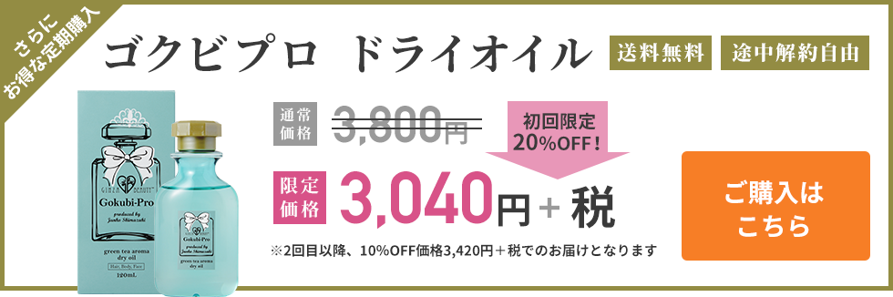 さらにお得な定期購入 ゴクビプロ ドライオイル 送料無料 途中解約自由 初回限定20%OFF！ 限定価格3,040円+税 ※2回目以降、10%OFF価格3,420円+税でのお届けとなります ご購入はこちら