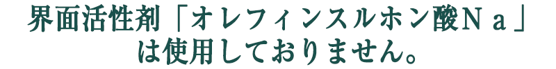 界面活性剤「オレフィンスルホン酸Na」は使用しておりません。