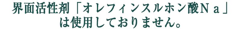 界面活性剤「オレフィンスルホン酸Ｎａ」は使用しておりません。