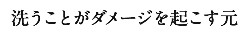 洗うことがダメージを起こす元