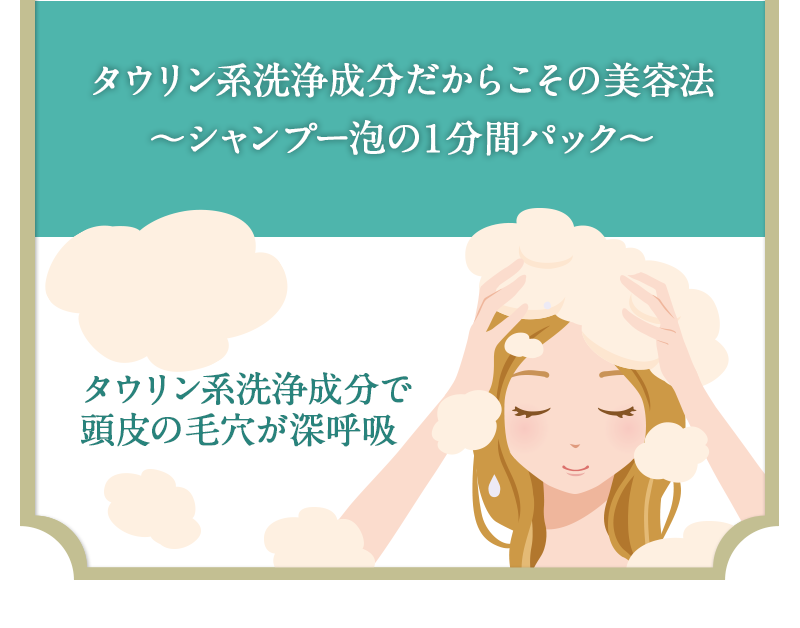 頭皮に安心・安全なタウリン系洗浄成分だからこその美容法〜シャンプー泡の１分間パック〜