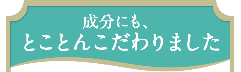 成分にも、とことんこだわりました